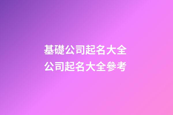 基礎公司起名大全 公司起名大全參考-第1張-公司起名-玄機派